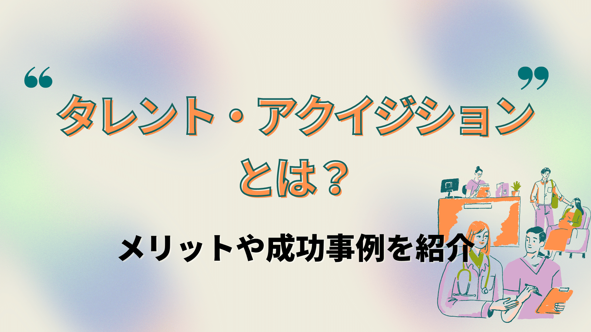 タレント・アクイジションとは？メリットや成功事例を紹介