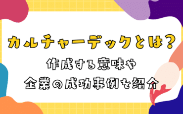 カルチャーデックとは？作成する意味や企業の成功事例を紹介